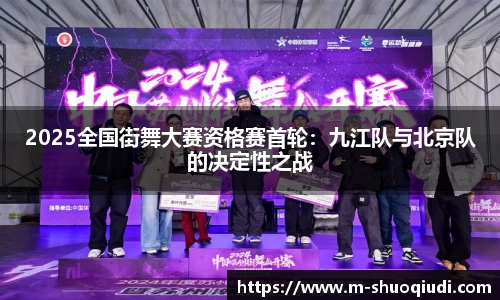 2025全国街舞大赛资格赛首轮:九江队与北京队的决定性之战