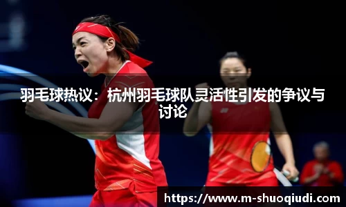 羽毛球热议：杭州羽毛球队灵活性引发的争议与讨论