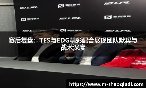 赛后复盘：TES与EDG精彩配合展现团队默契与战术深度