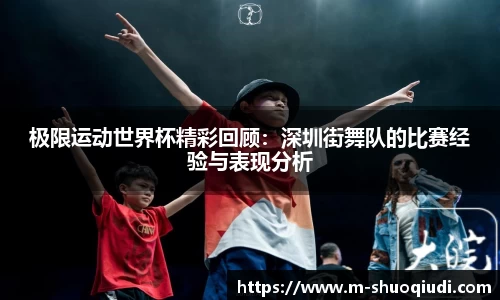 极限运动世界杯精彩回顾：深圳街舞队的比赛经验与表现分析